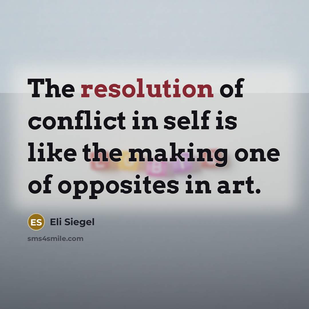 “The resolution of conflict in self is like the making…” quote by Eli Siegel