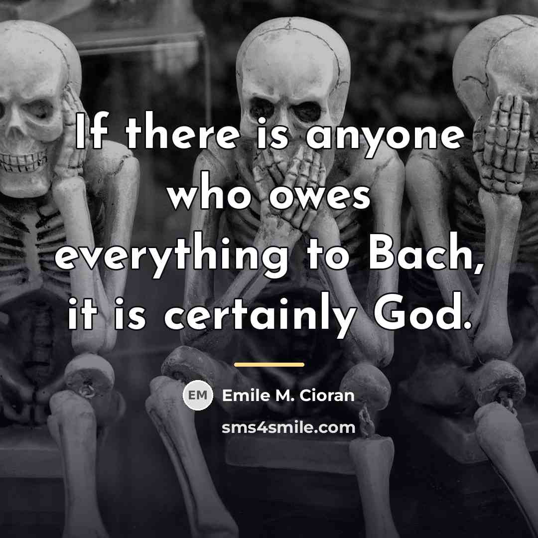 “If there is anyone who owes everything to Bach, it…” quote by Emile M. Cioran