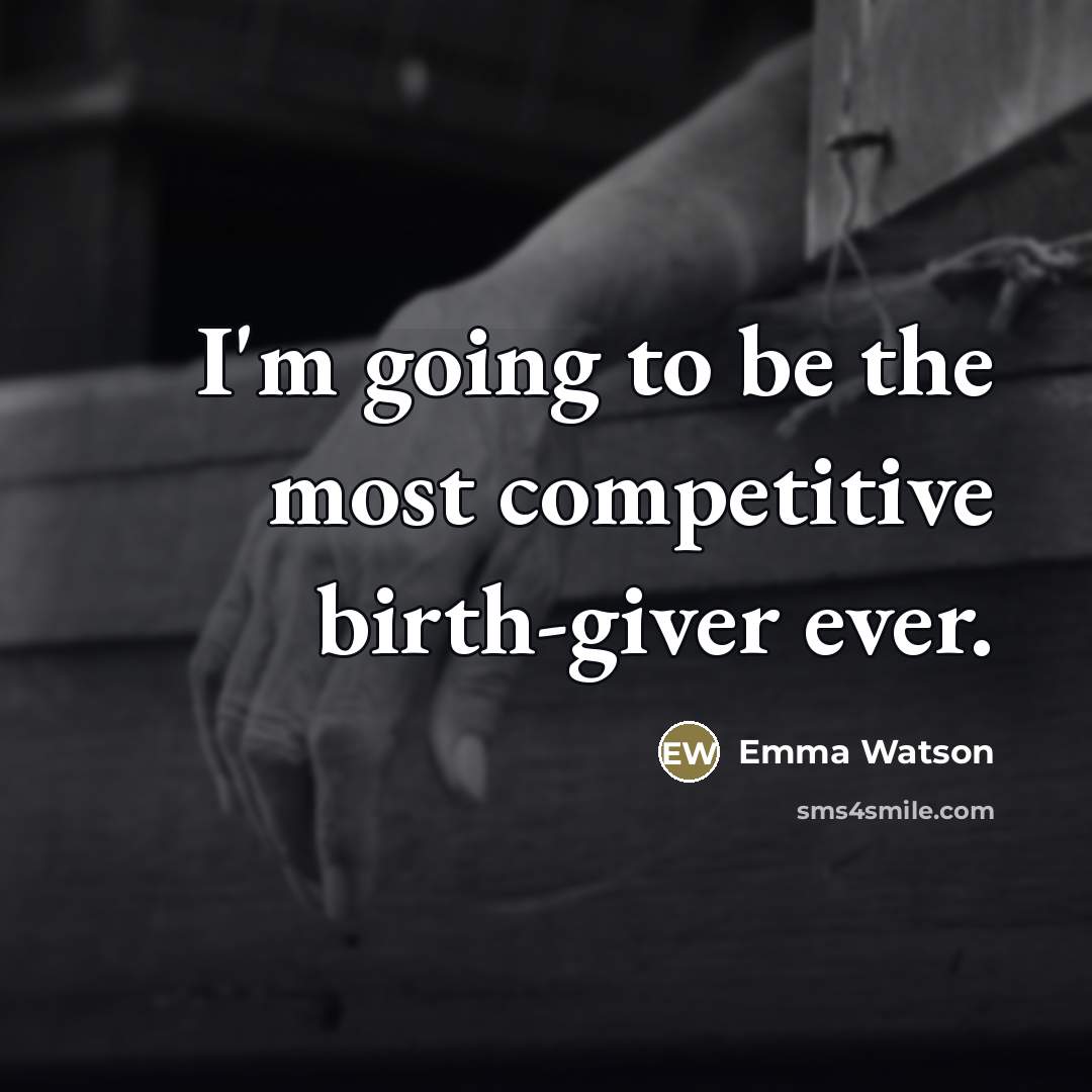 “I'm going to be the most competitive birth-giver ever.…” quote by Emma Watson