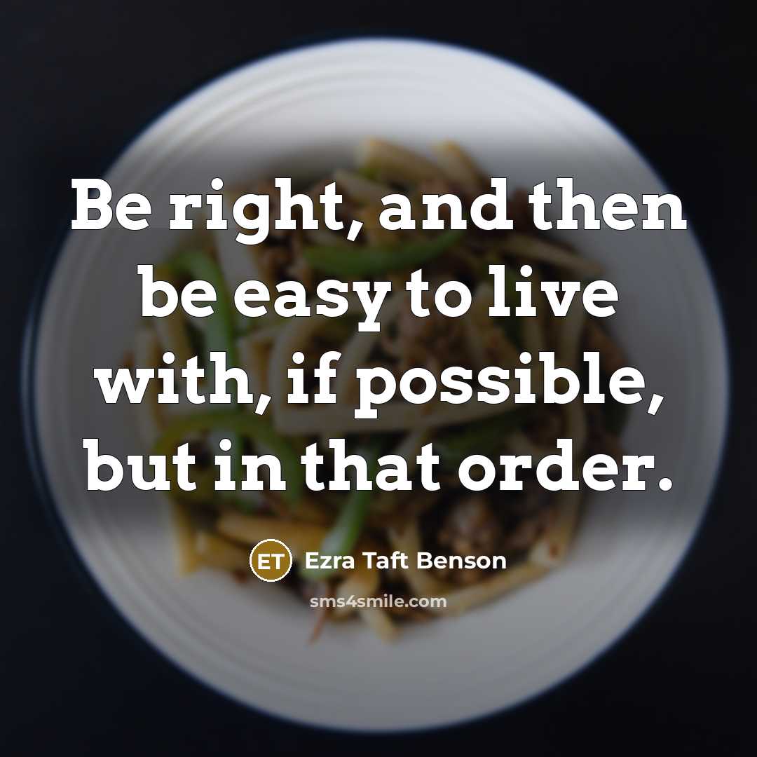 “Be right, and then be easy to live with, if…” quote by Ezra Taft Benson