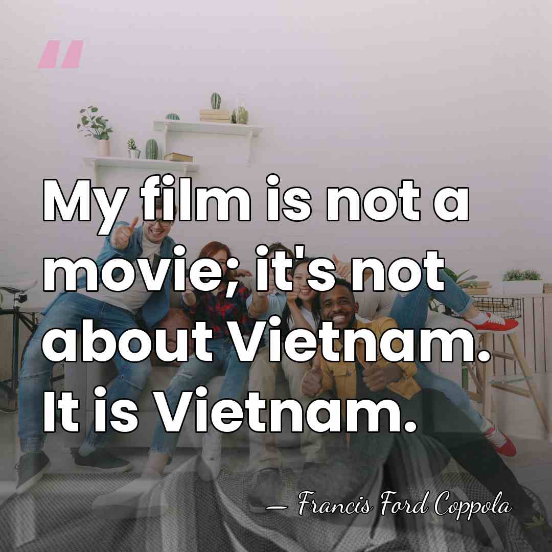 My film is not a movie; it's not about Vietnam. It is&hellip; - Francis Ford Coppola