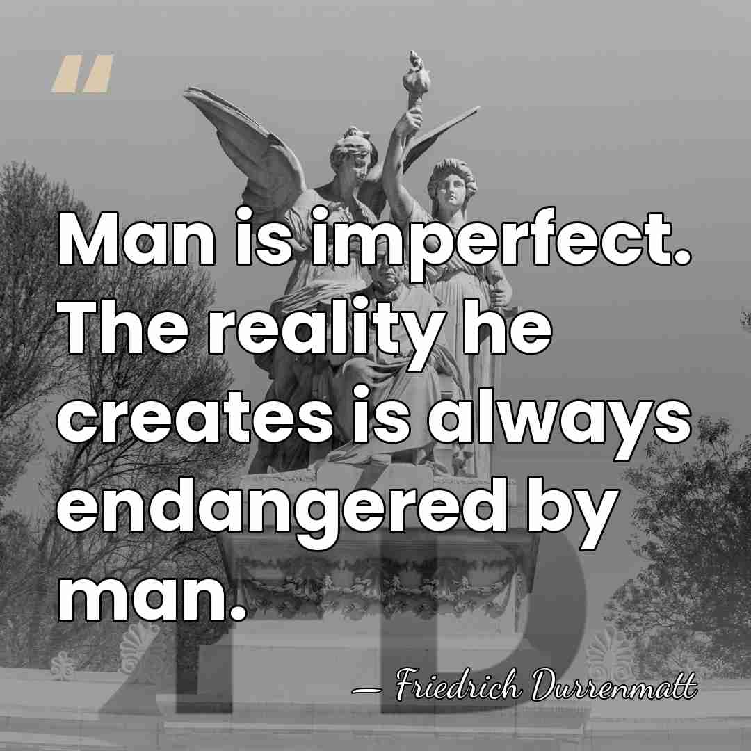 Man is imperfect. The reality he creates is always endangered by man. - Friedrich Durrenmatt