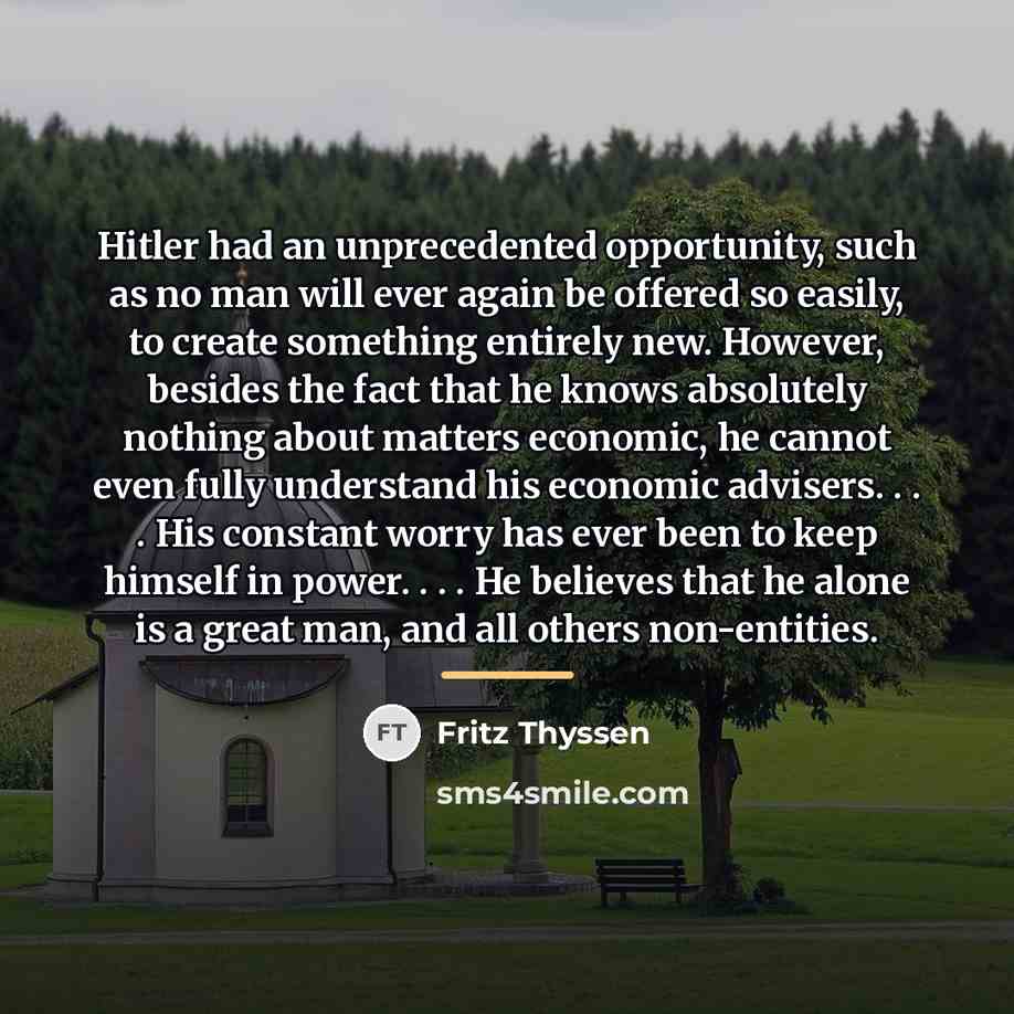 “Hitler had an unprecedented opportunity, such as no man will…” quote by Fritz Thyssen