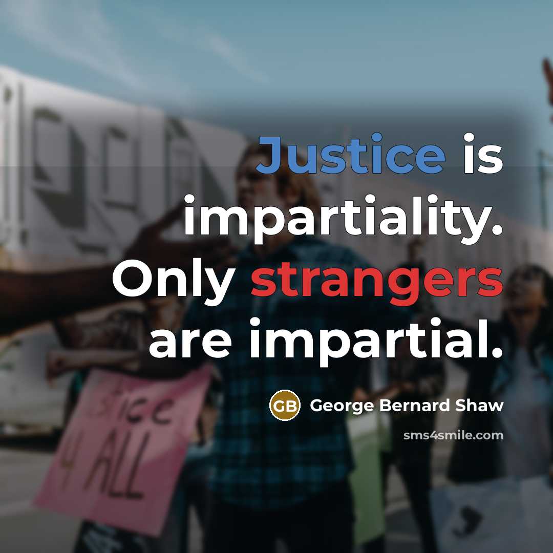 “Justice is impartiality. Only strangers are impartial.” quote by George Bernard Shaw