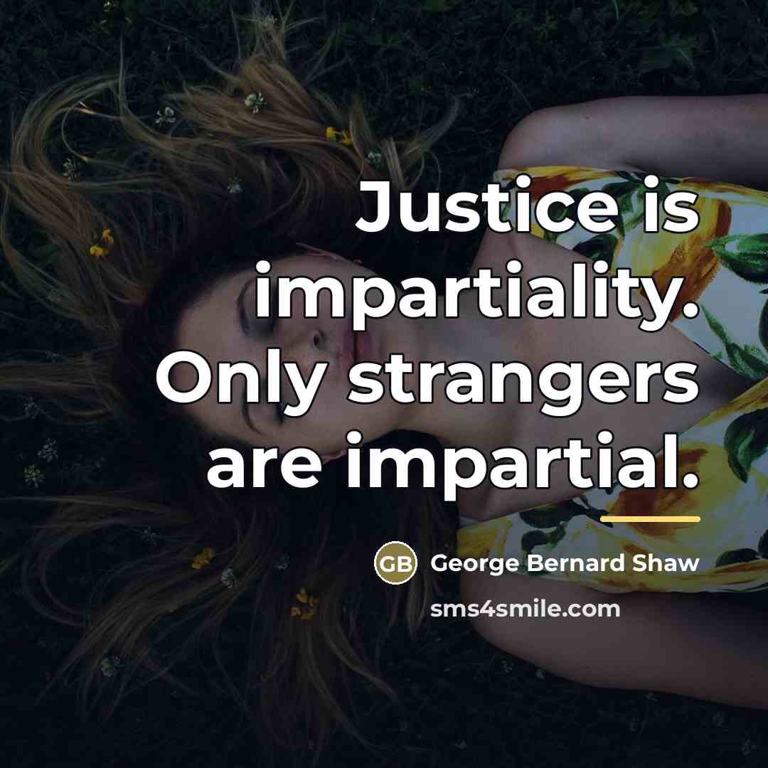 “Justice is impartiality. Only strangers are impartial.…” quote by George Bernard Shaw