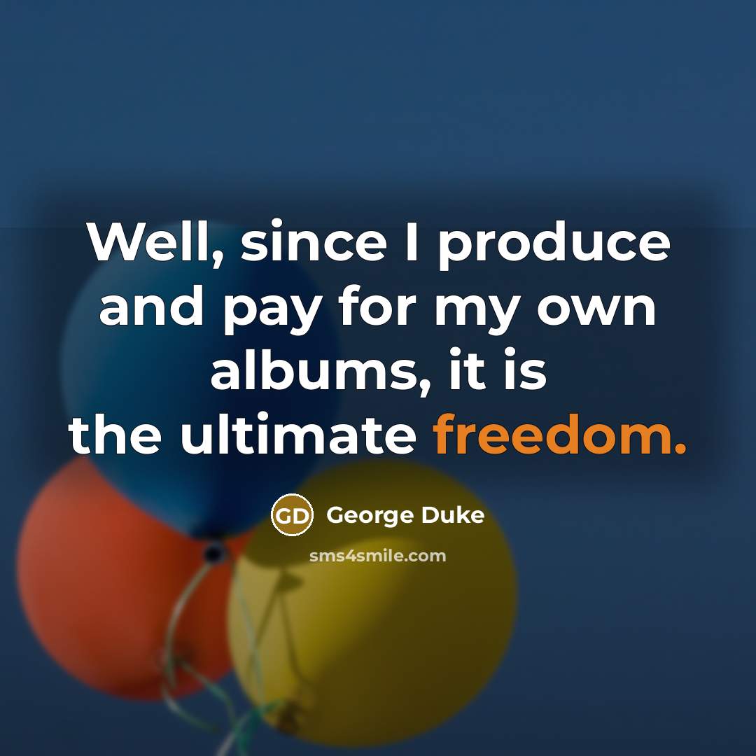 “Well, since I produce and pay for my own albums,…” quote by George Duke