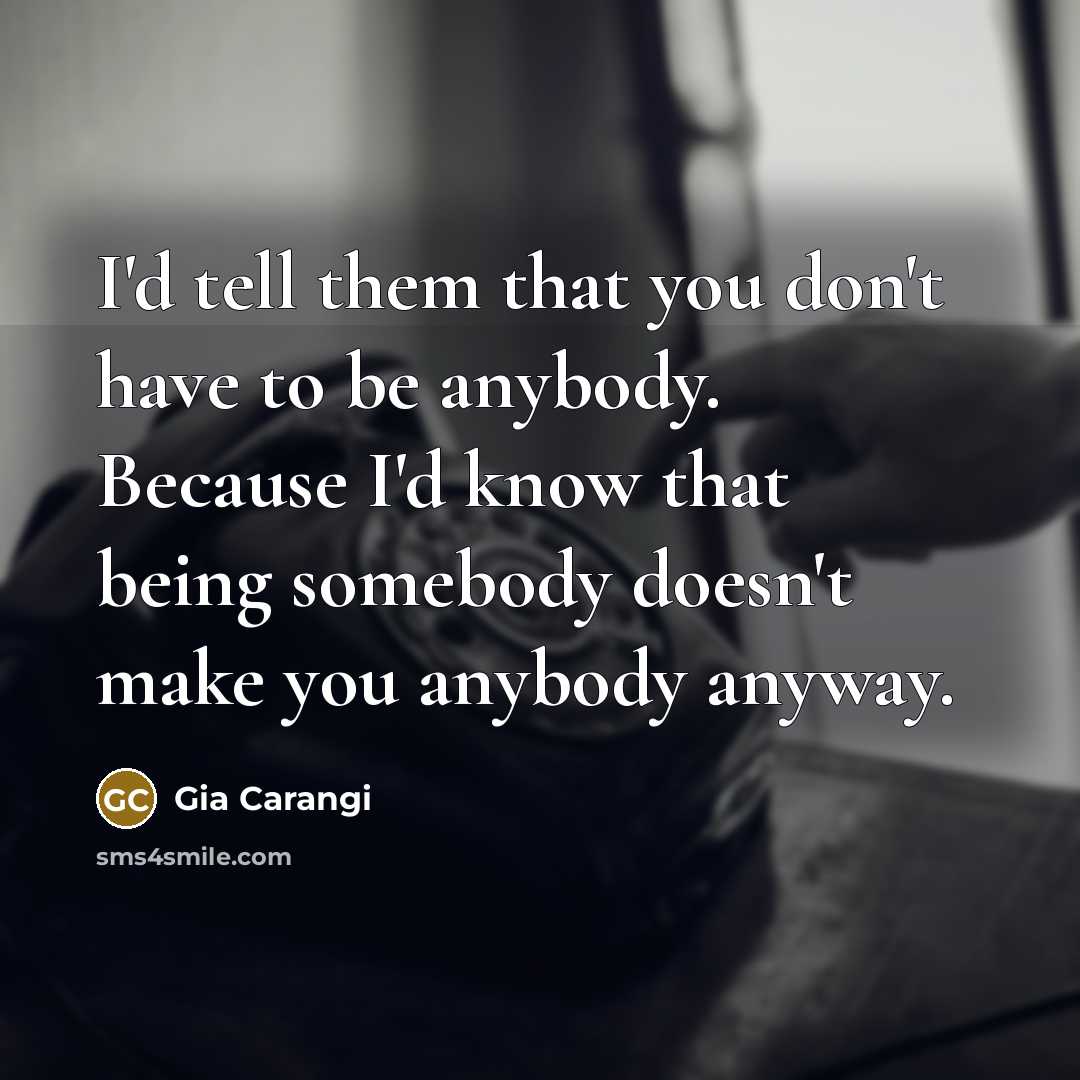 “I'd tell them that you don't have to be anybody.…” quote by Gia Carangi