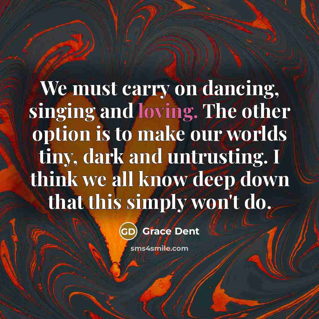 “We must carry on dancing, singing and loving. The other…” quote by Grace Dent