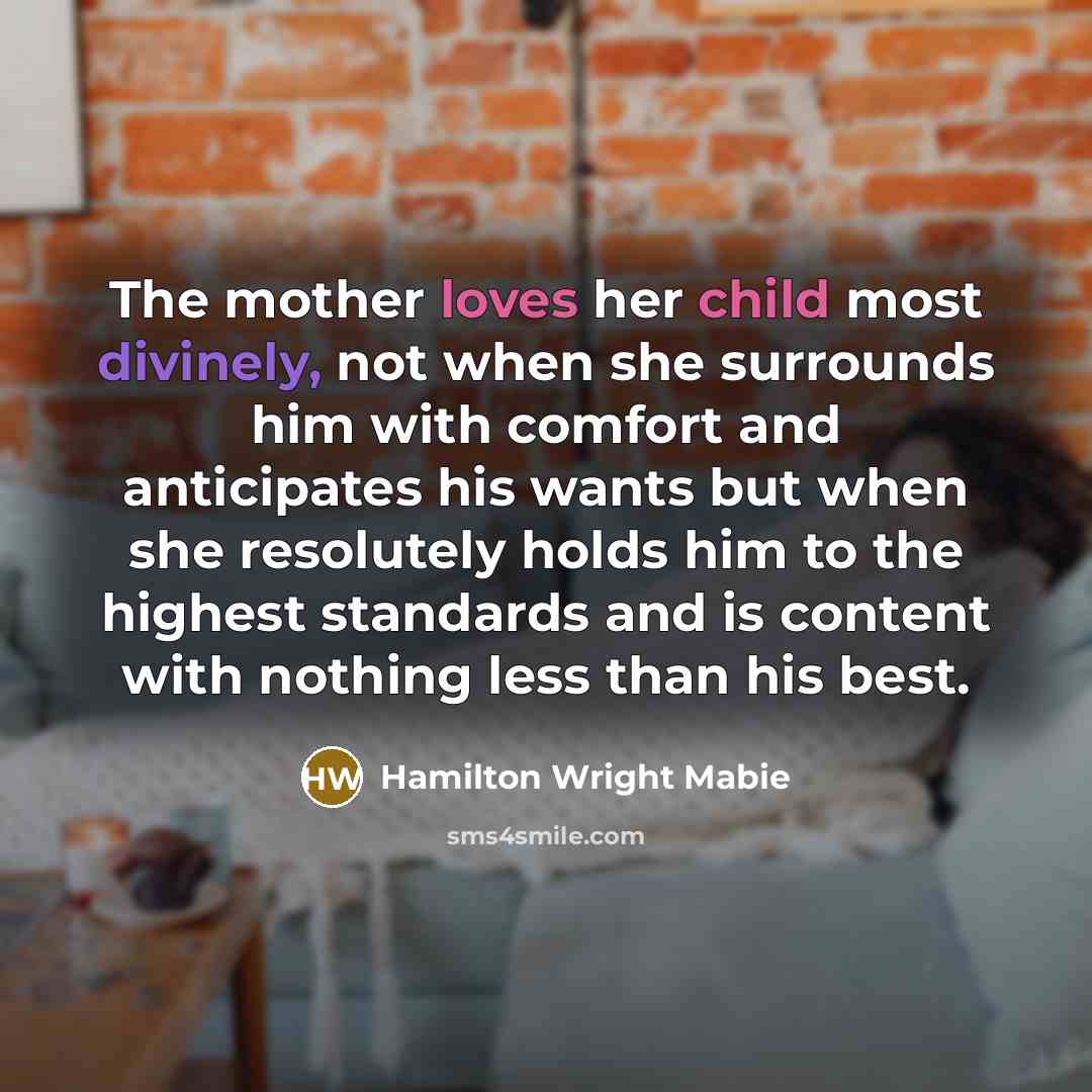 “The mother loves her child most divinely, not when she…” quote by Hamilton Wright Mabie