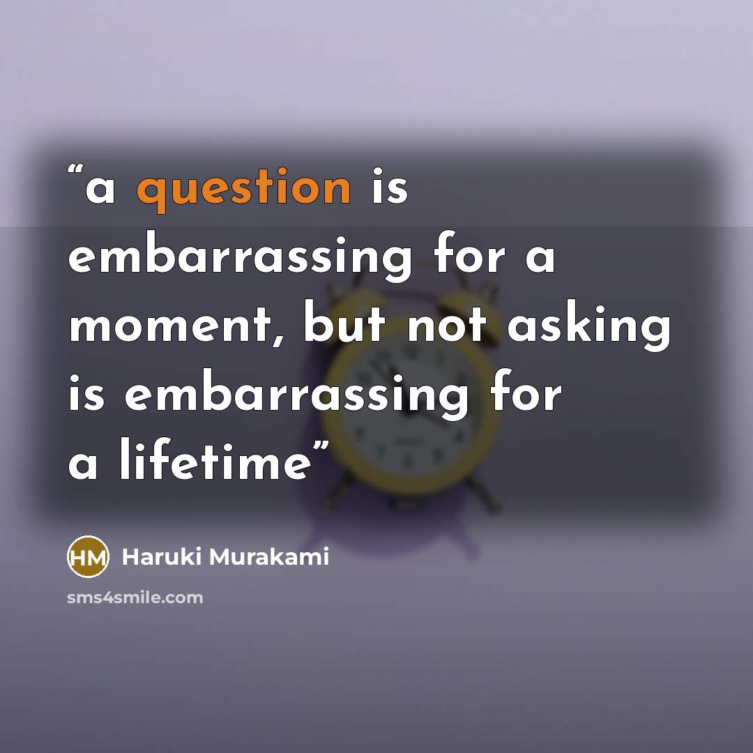 “a question is embarrassing for a moment, but not asking is embarrassing for a lifetime” quote by Haruki Murakami