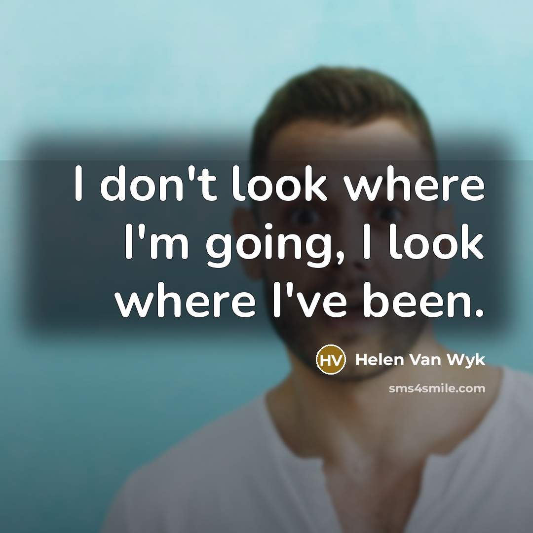 “I don't look where I'm going, I look where I've…” quote by Helen Van Wyk