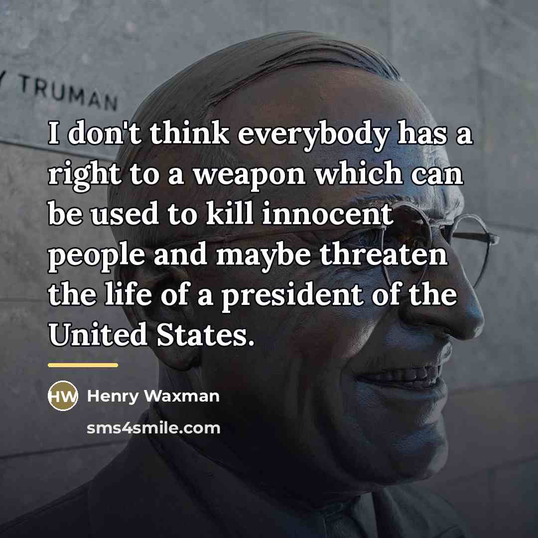 “I don't think everybody has a right to a weapon…” quote by Henry Waxman