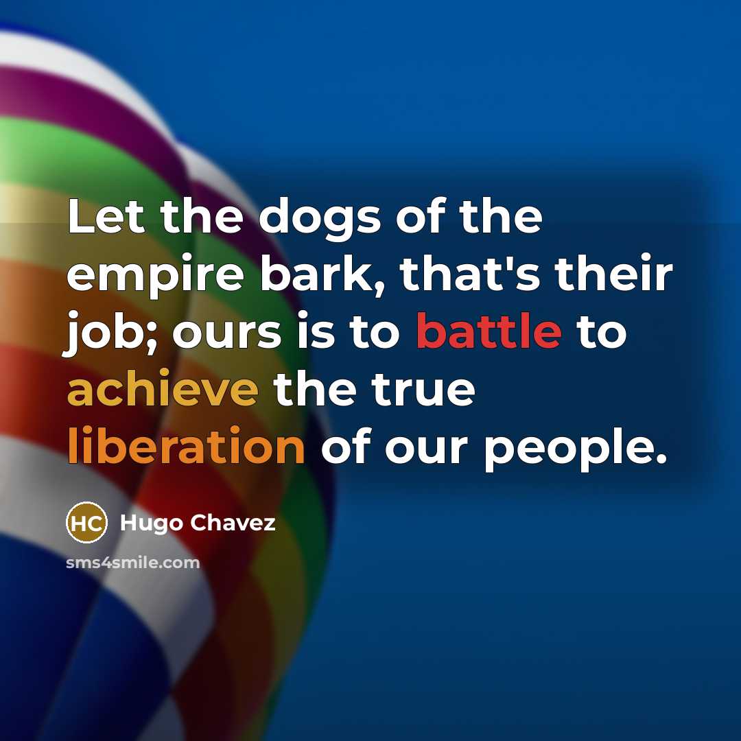 “Let the dogs of the empire bark, that's their job;…” quote by Hugo Chavez