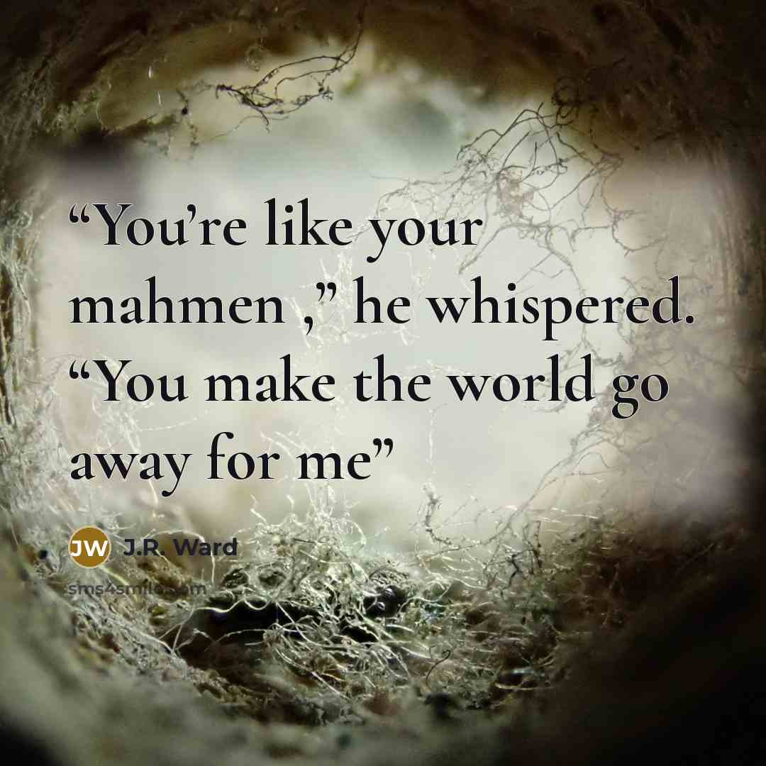 “You’re like your mahmen ,” he whispered. “You make the world go away for me” quote by J.R. Ward