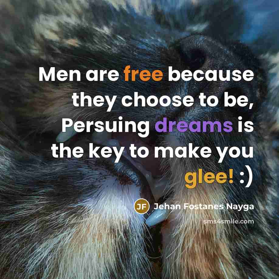 “Men are free because they choose to be, Persuing dreams…” quote by Jehan Fostanes Nayga
