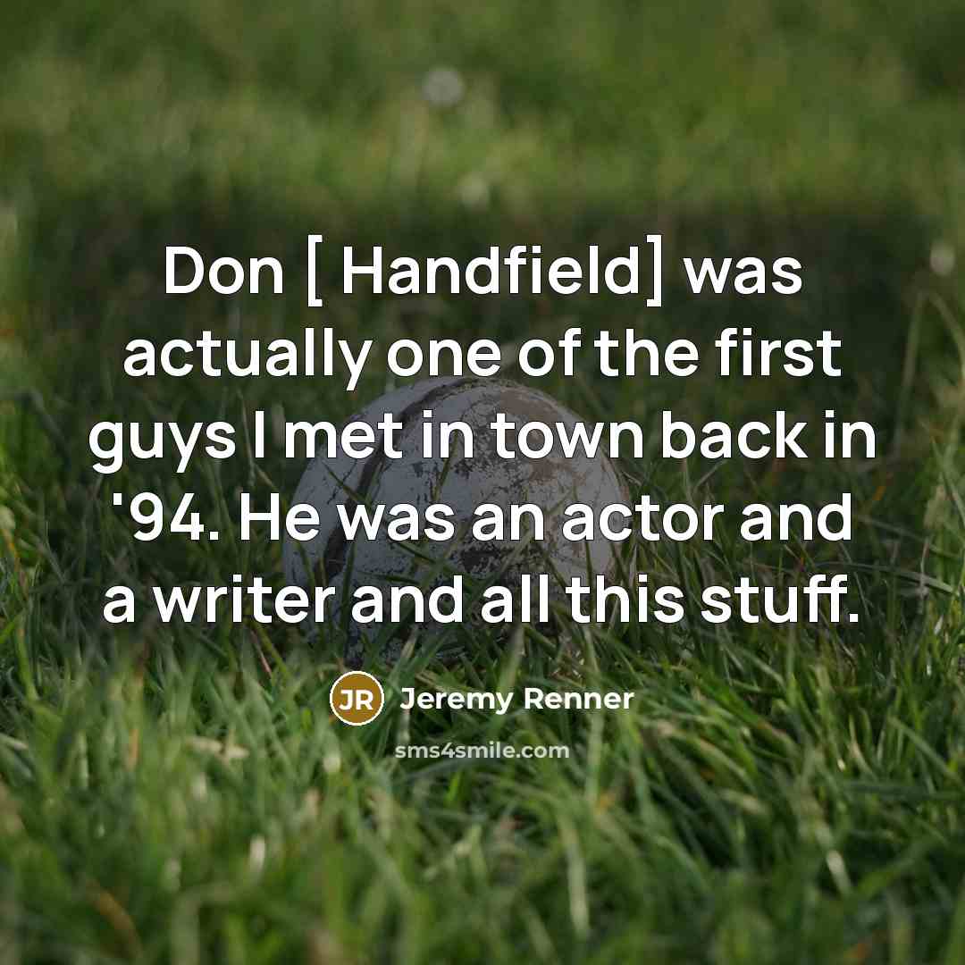 “Don [ Handfield] was actually one of the first guys…” quote by Jeremy Renner