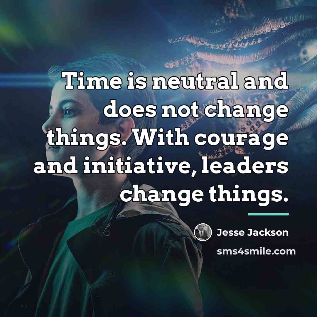 “Time is neutral and does not change things. With courage…” quote by Jesse Jackson