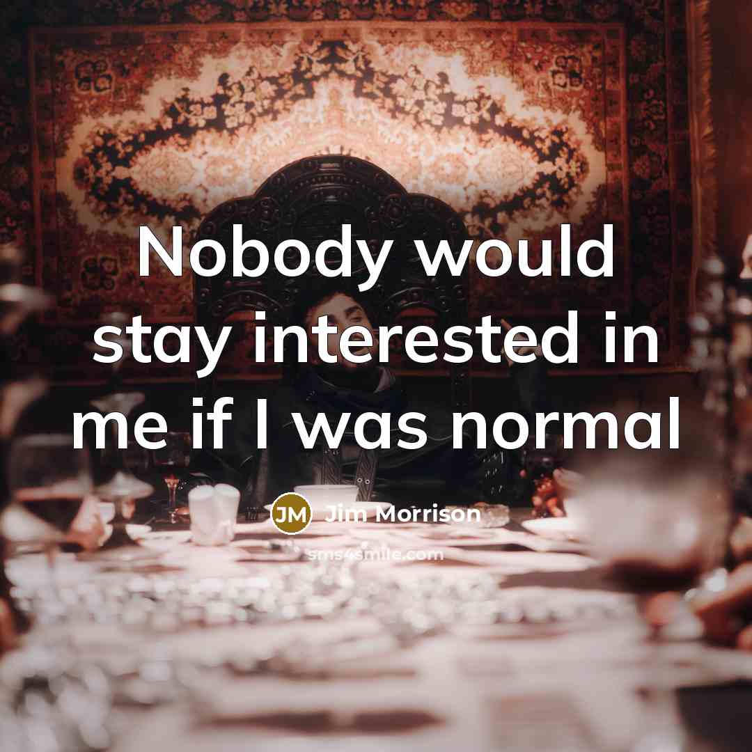 “Nobody would stay interested in me if I was normal…” quote by Jim Morrison