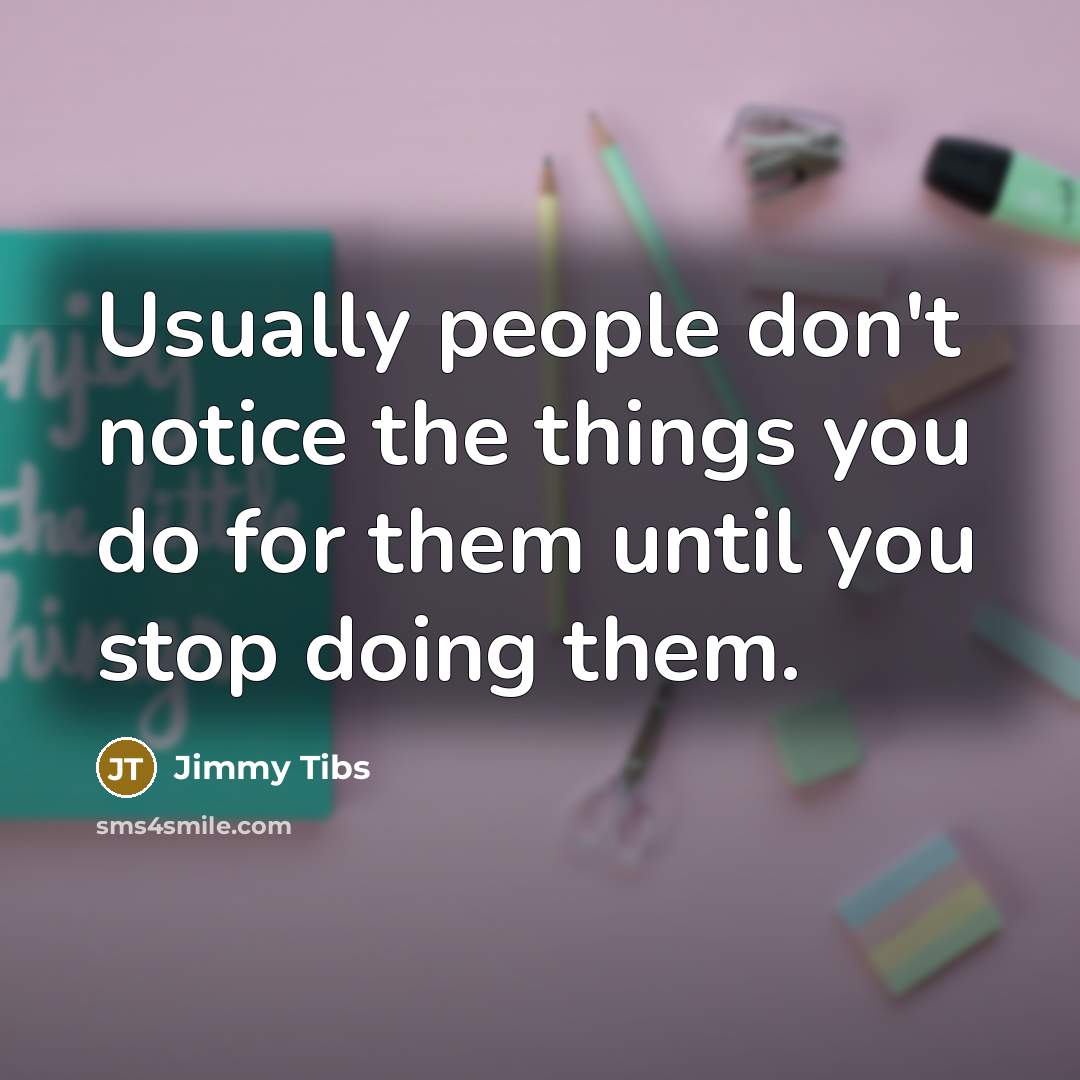 “Usually people don't notice the things you do for them…” quote by Jimmy Tibs