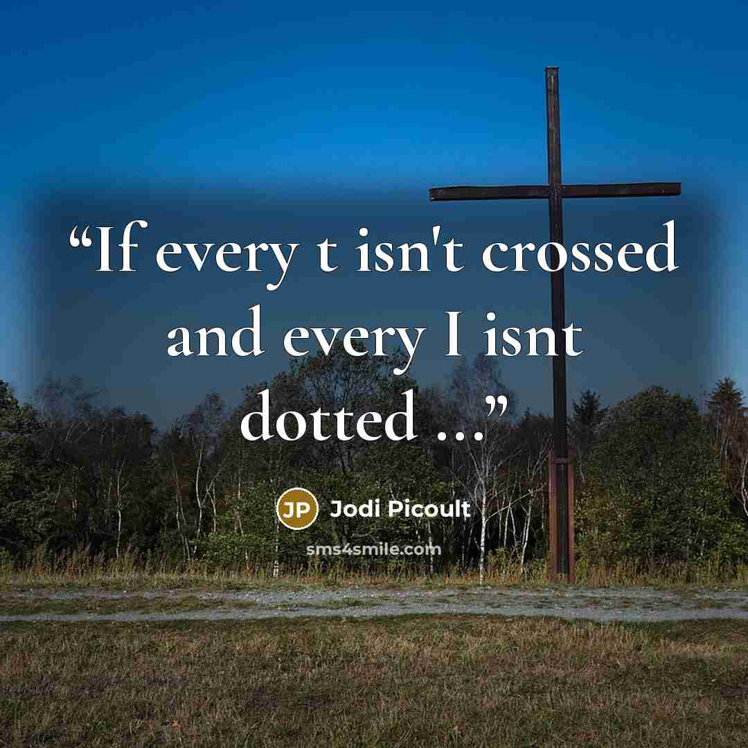 “If every t isn't crossed and every I isnt dotted ...” quote by Jodi Picoult