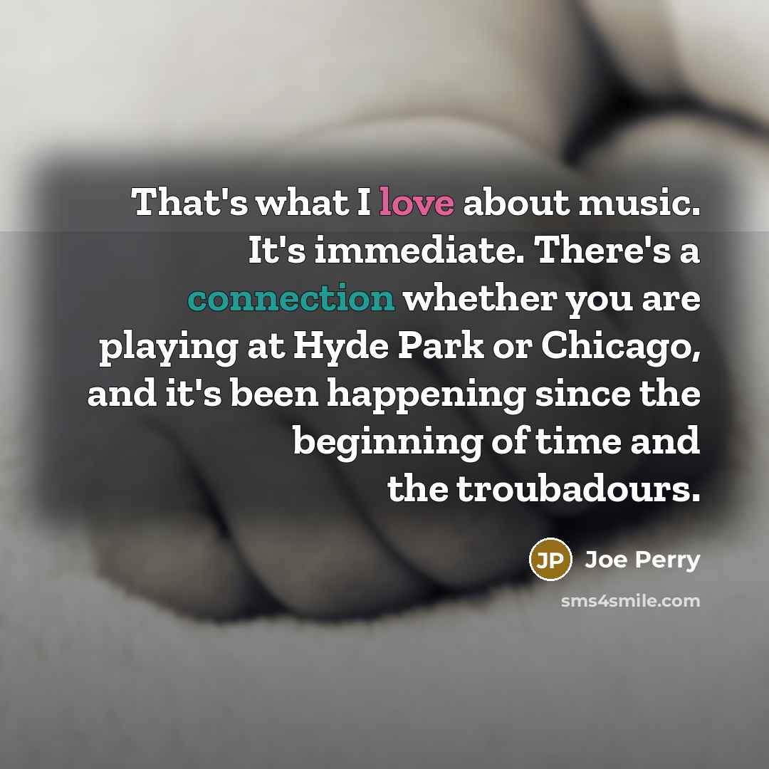 “That's what I love about music. It's immediate. There's a…” quote by Joe Perry