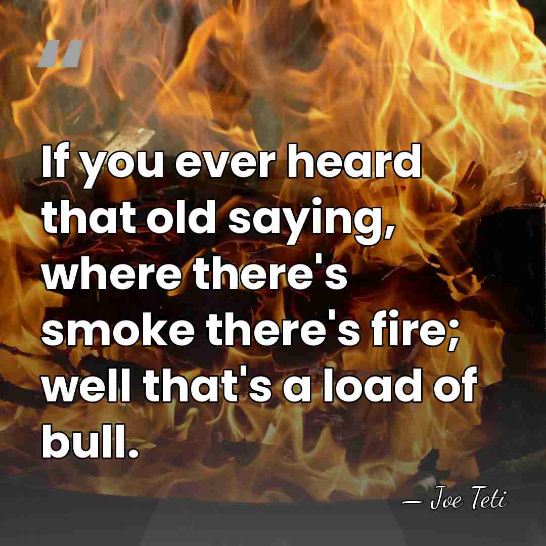 If you ever heard that old saying, where there's smoke there's fire;&hellip; - Joe Teti