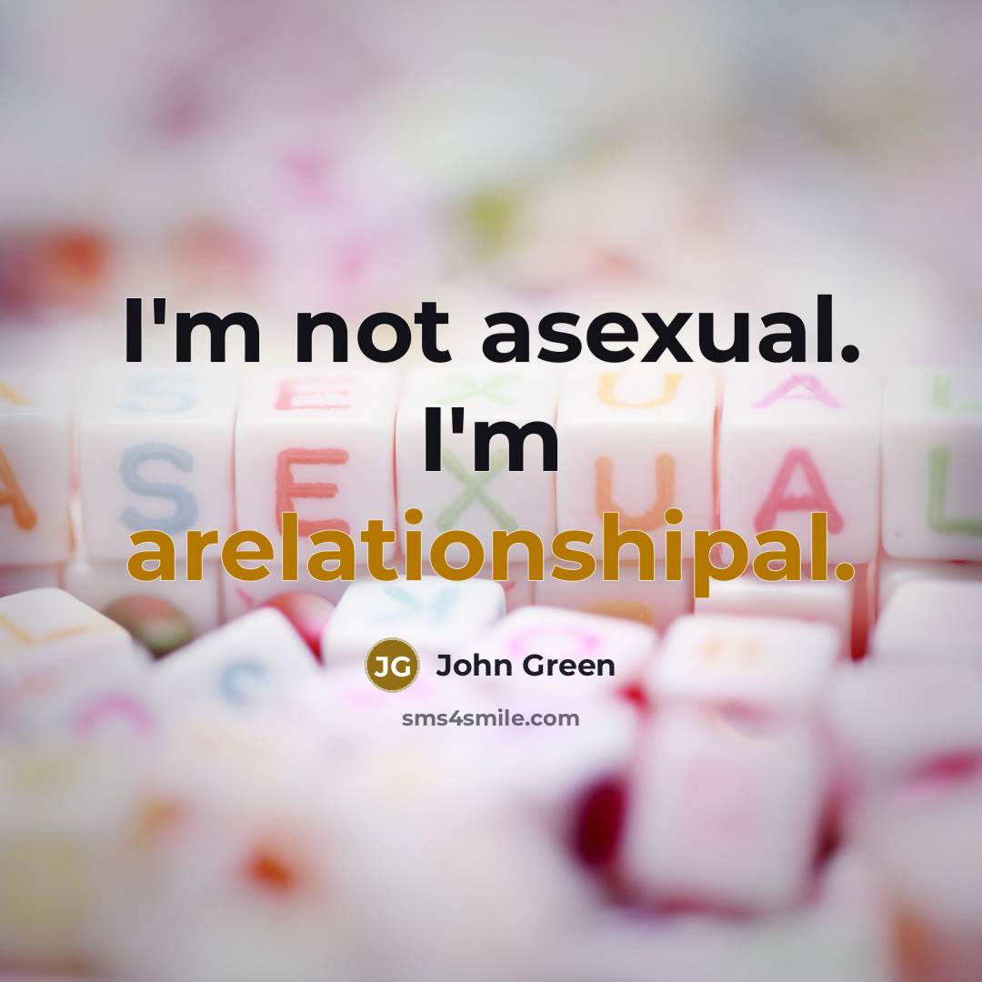 “I'm not asexual. I'm arelationshipal.” quote by John Green