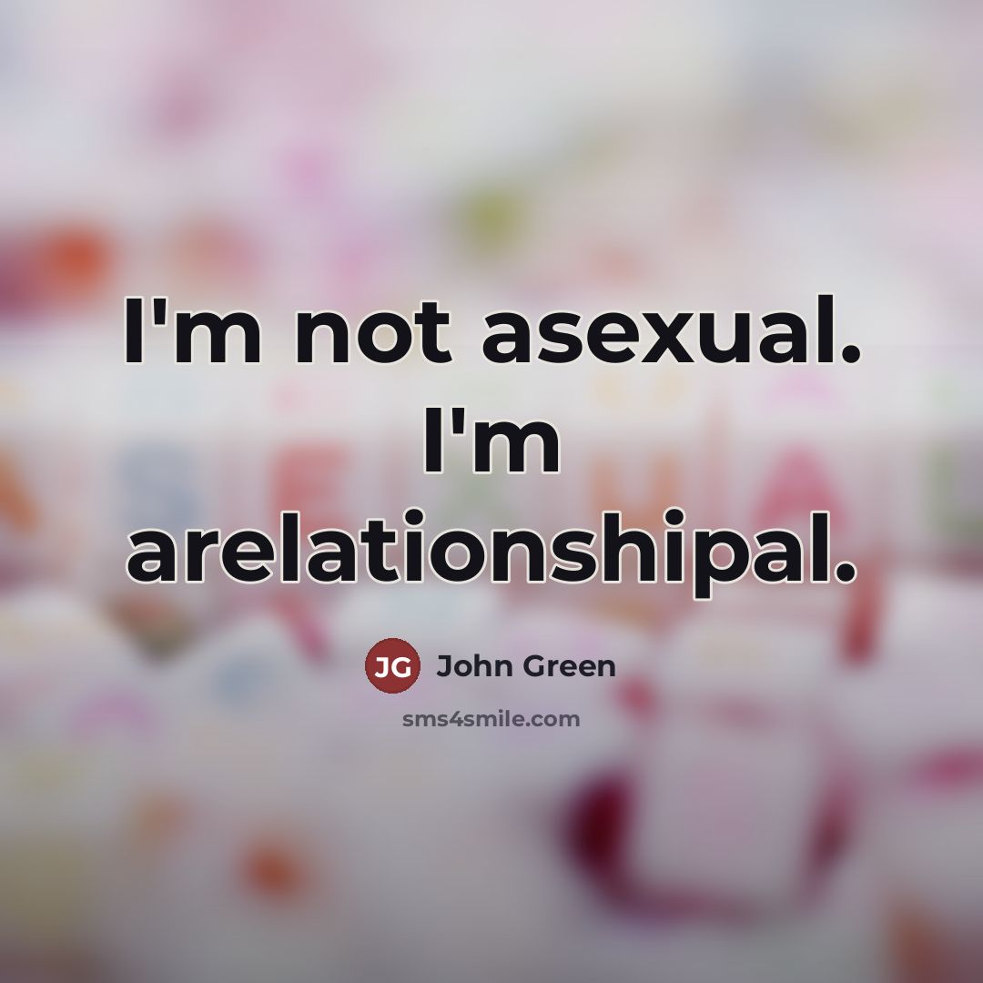 “I'm not asexual. I'm arelationshipal.…” quote by John Green
