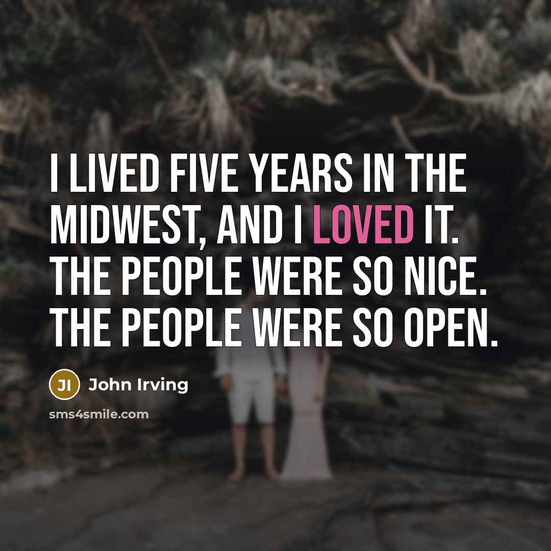 “I lived five years in the Midwest, and I loved…” quote by John Irving