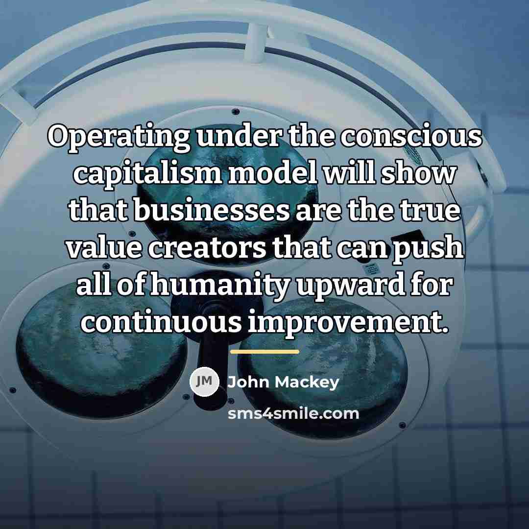 “Operating under the conscious capitalism model will show that businesses…” quote by John Mackey