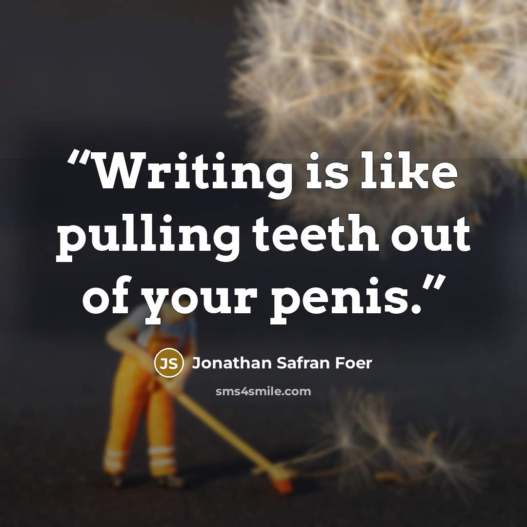 “Writing is like pulling teeth out of your penis.” quote by Jonathan Safran Foer