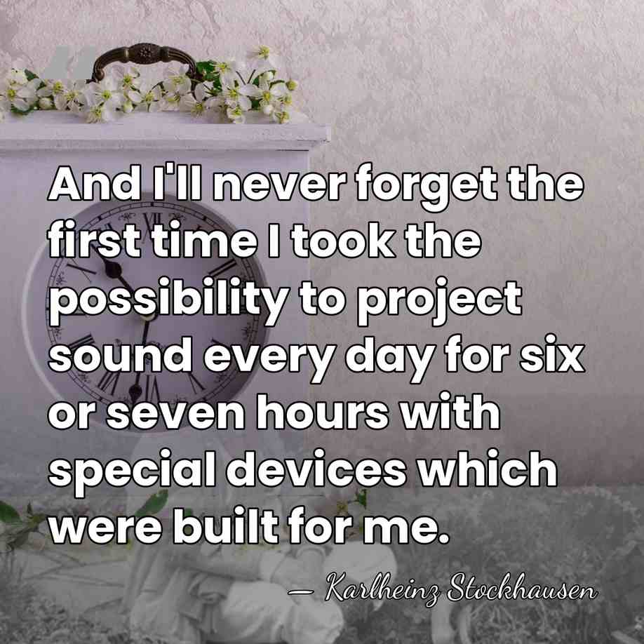And I'll never forget the first time I took the possibility to&hellip; - Karlheinz Stockhausen
