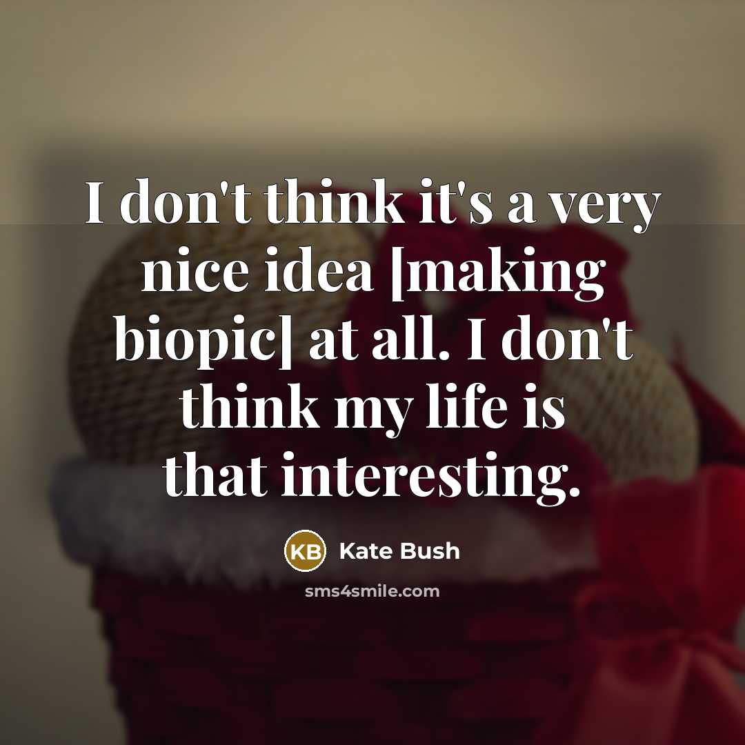 “I don't think it's a very nice idea [making biopic] at all. I don't think my life is that interesting.” quote by Kate Bush