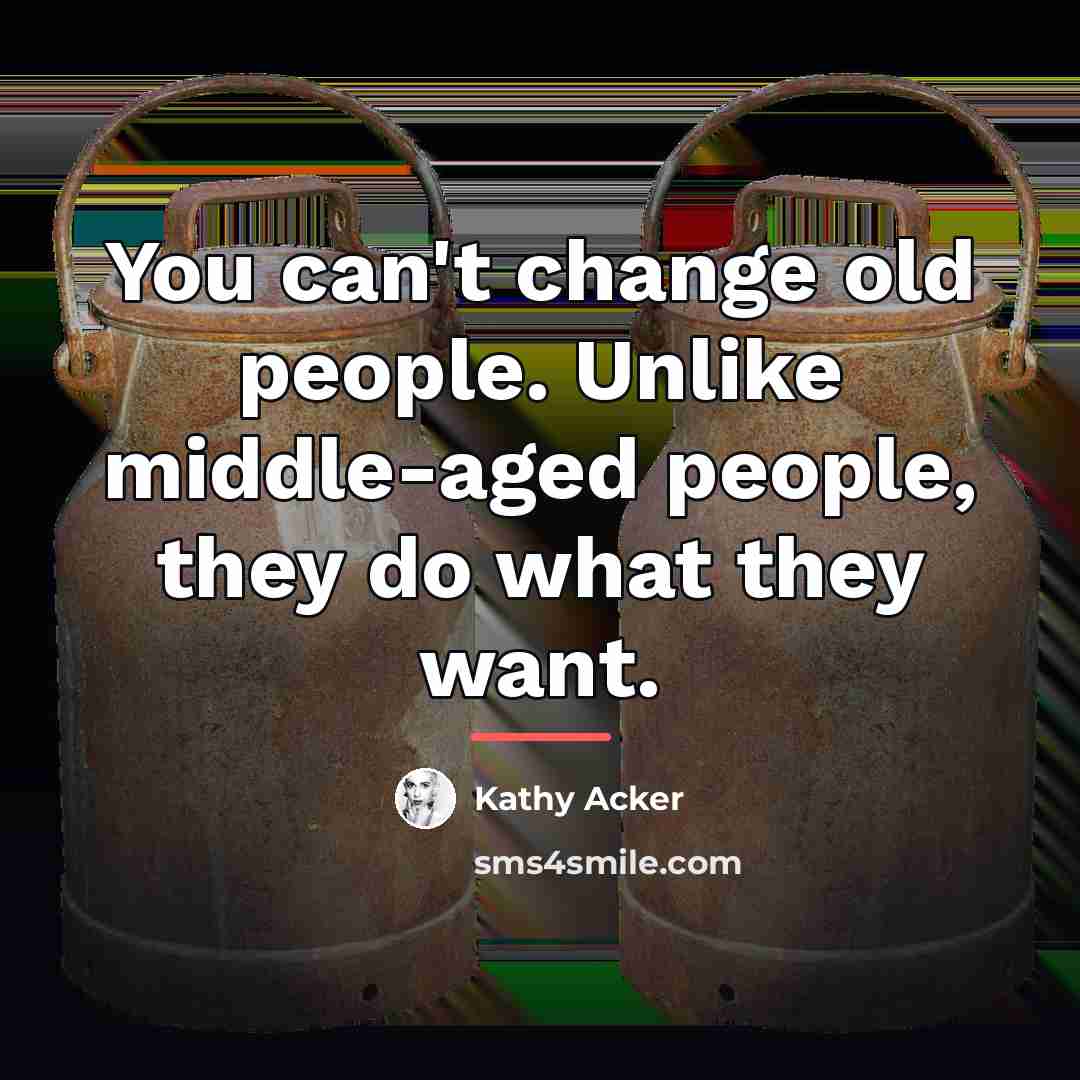 “You can't change old people. Unlike middle-aged people, they do…” quote by Kathy Acker