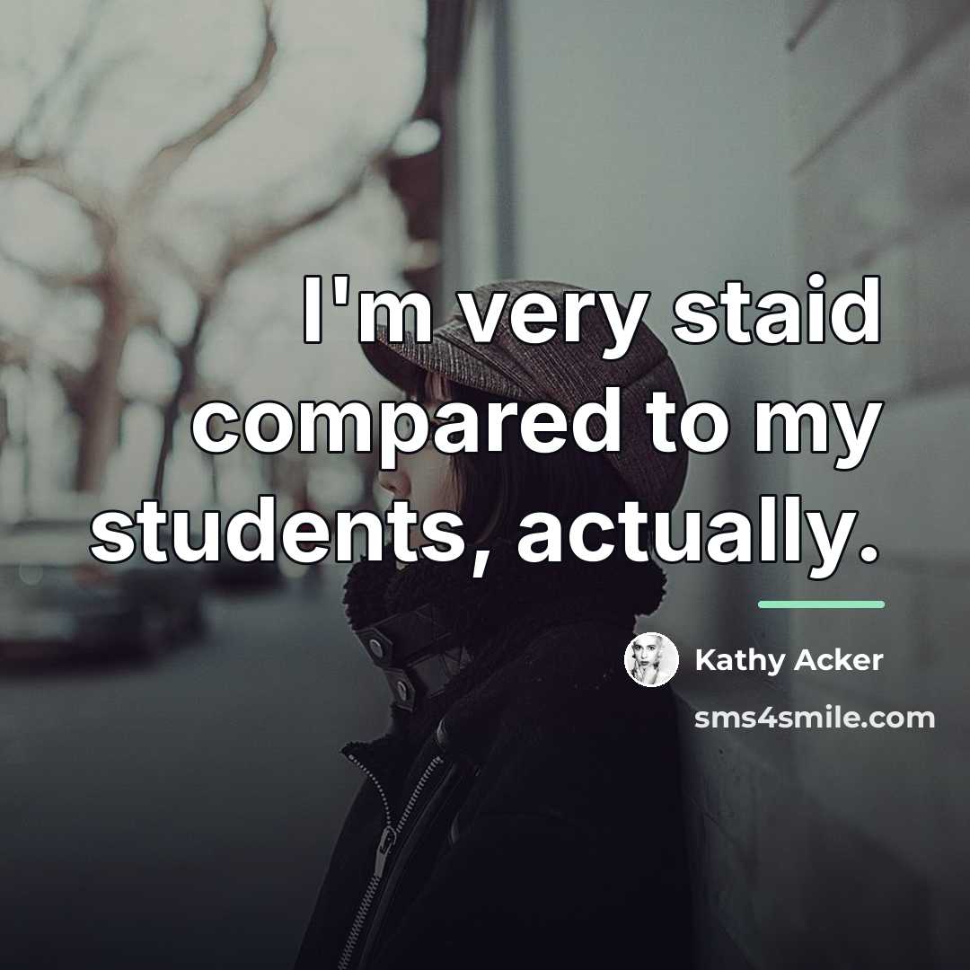 “I'm very staid compared to my students, actually.…” quote by Kathy Acker