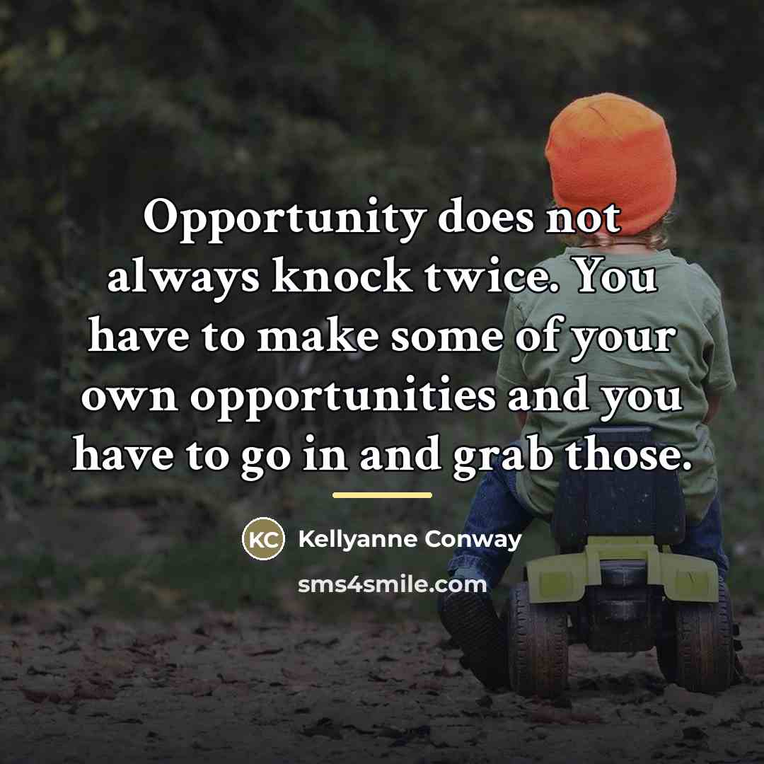 “Opportunity does not always knock twice. You have to make…” quote by Kellyanne Conway