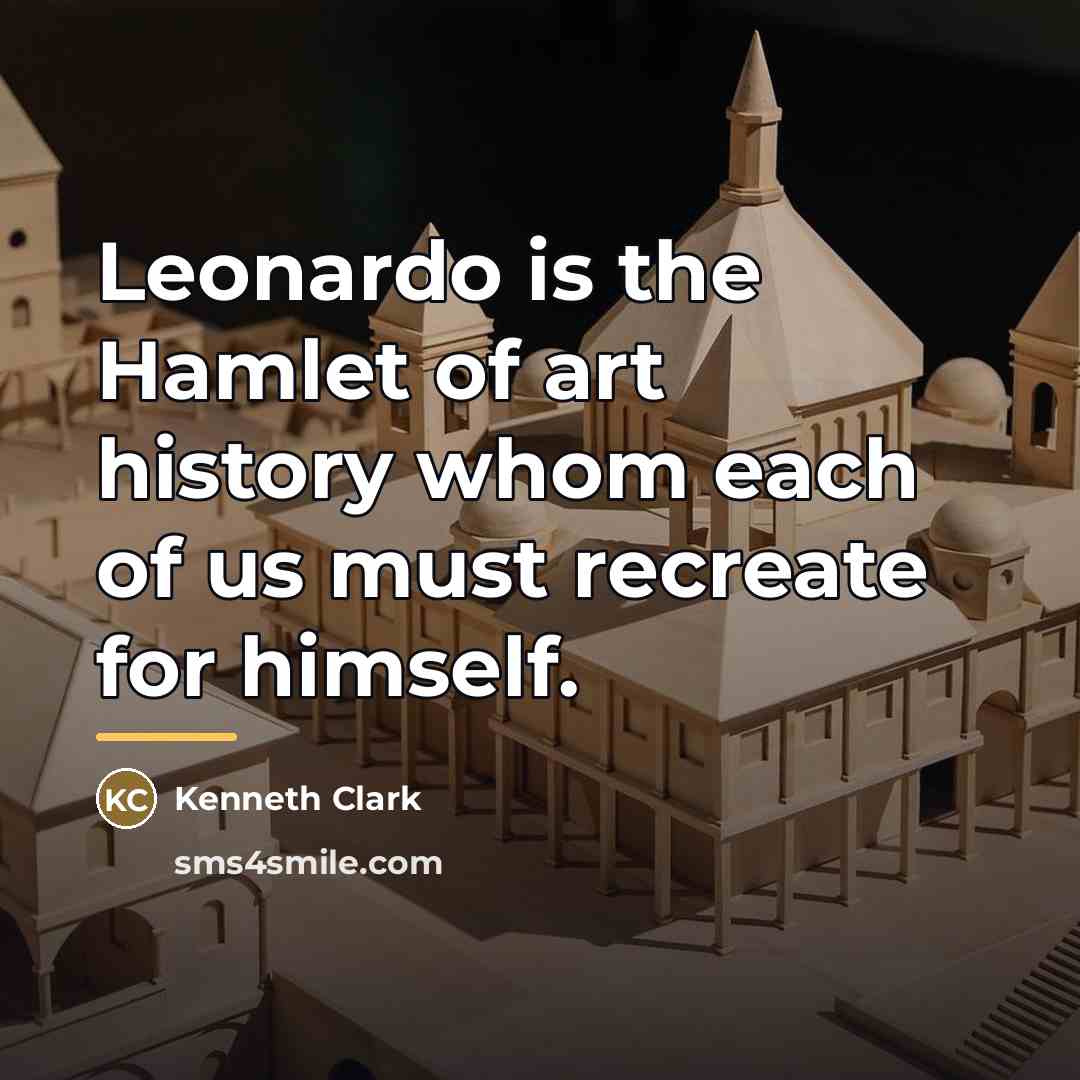 “Leonardo is the Hamlet of art history whom each of…” quote by Kenneth Clark