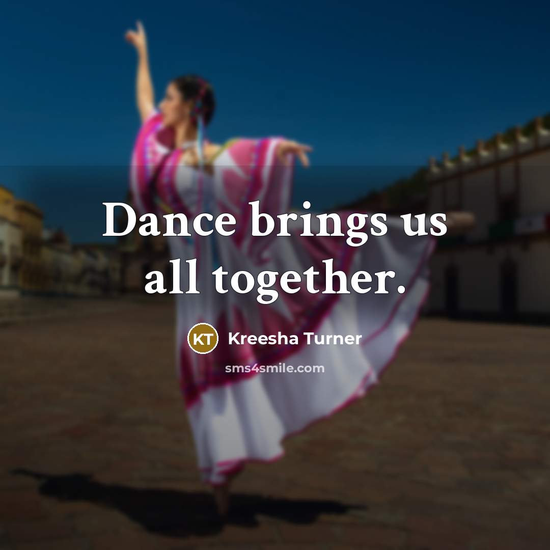 “Dance brings us all together.” quote by Kreesha Turner