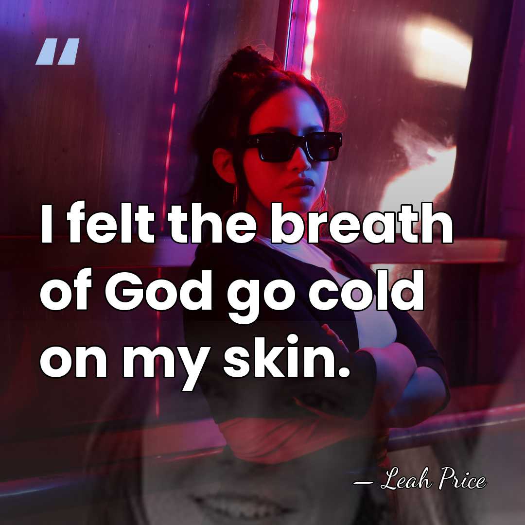 I felt the breath of God go cold on my skin. - Leah Price