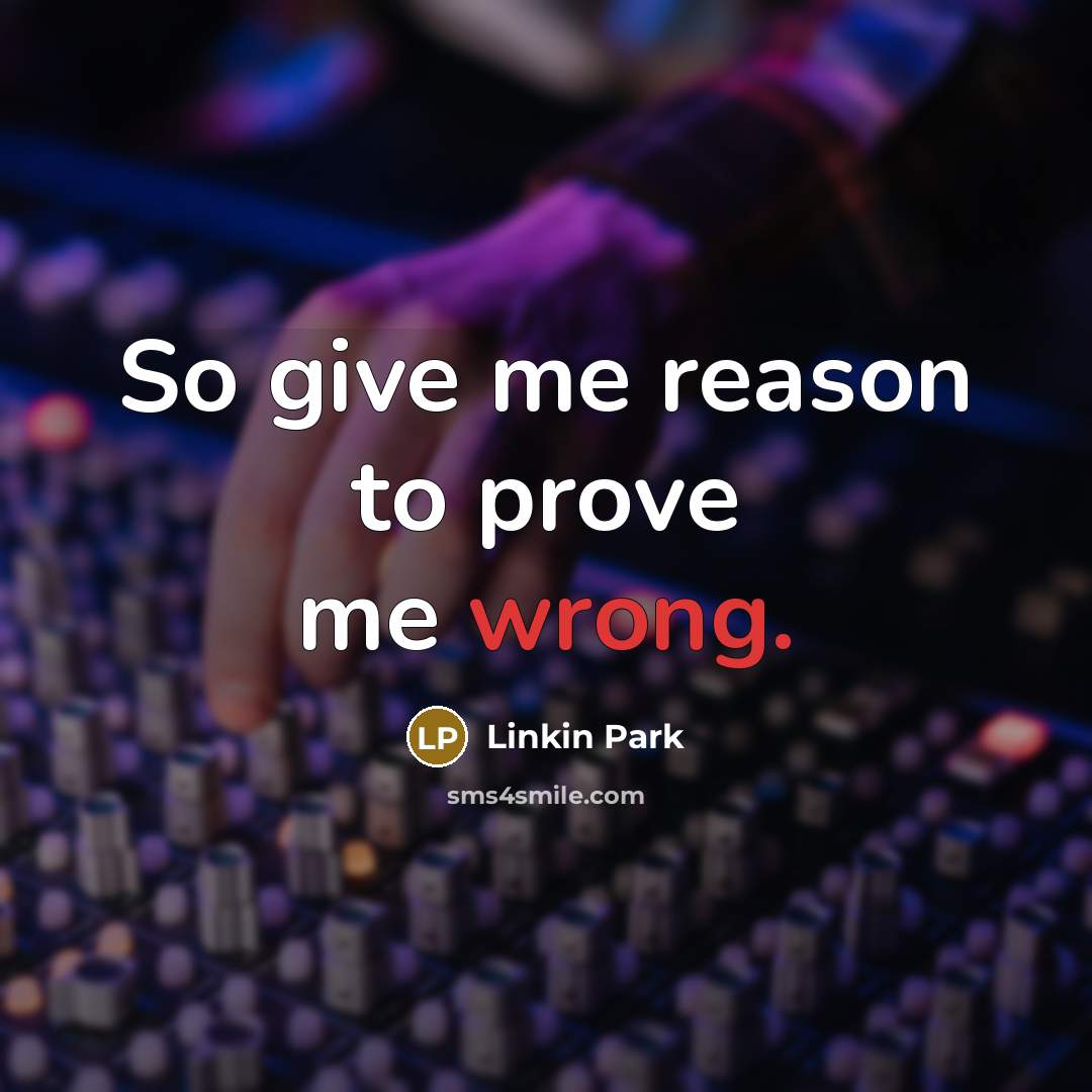 “So give me reason to prove me wrong.” quote by Linkin Park