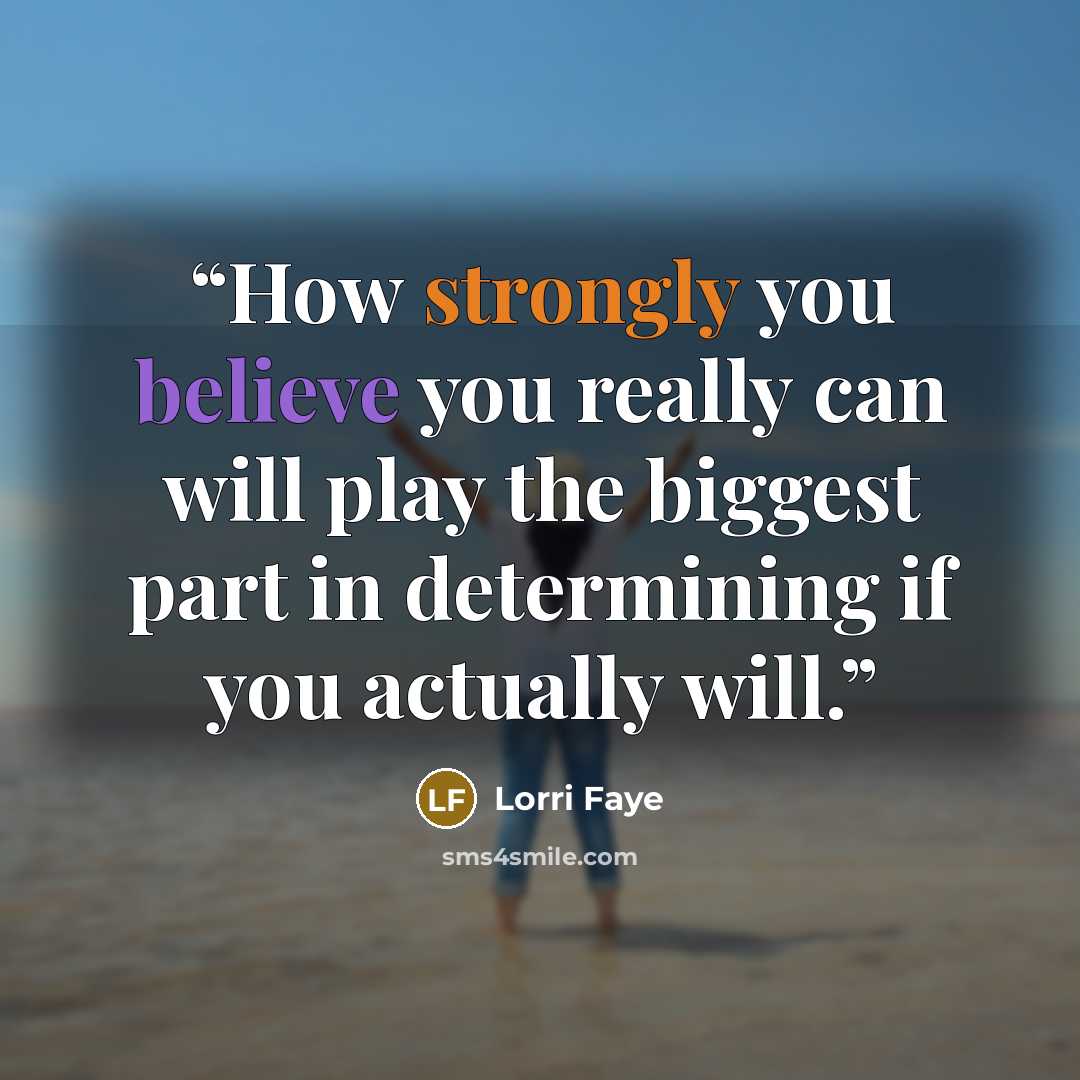 “How strongly you believe you really can will play the biggest part in determining if you actually will.” quote by Lorri Faye