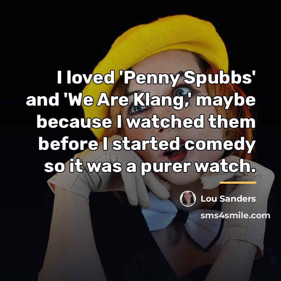 “I loved 'Penny Spubbs' and 'We Are Klang,' maybe because…” quote by Lou Sanders