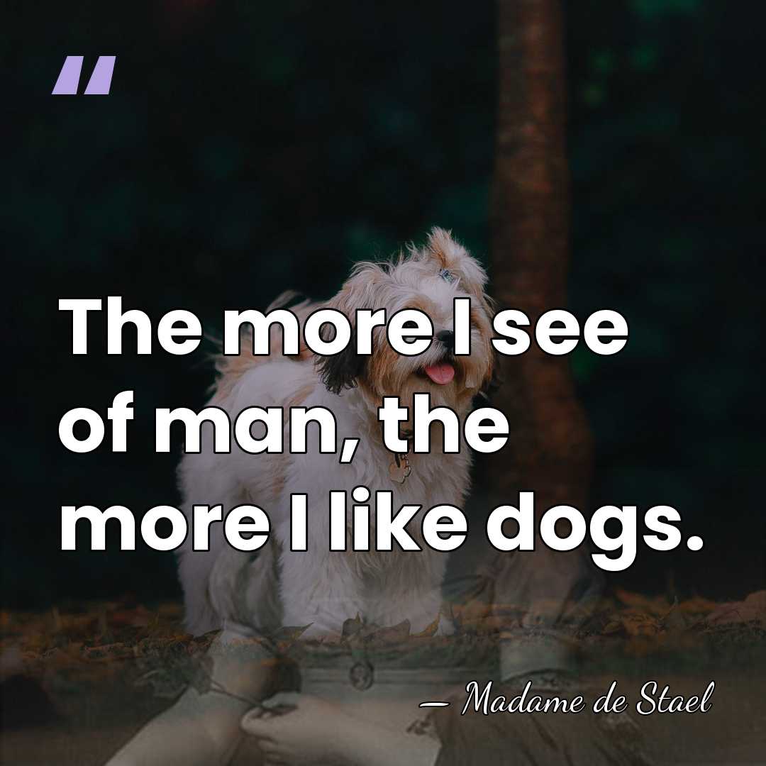 The more I see of man, the more I like dogs. - Madame de Stael