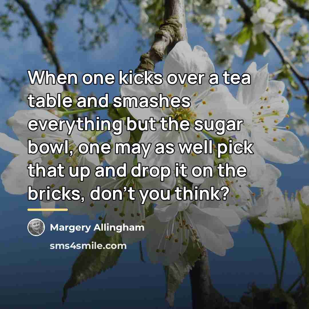 “When one kicks over a tea table and smashes everything…” quote by Margery Allingham