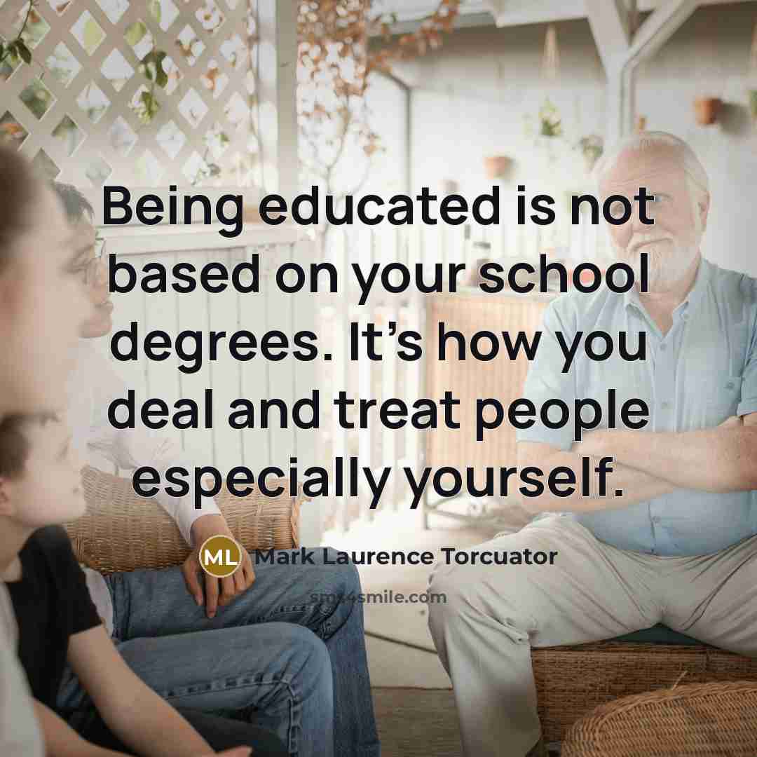 “Being educated is not based on your school degrees. It's…” quote by Mark Laurence Torcuator