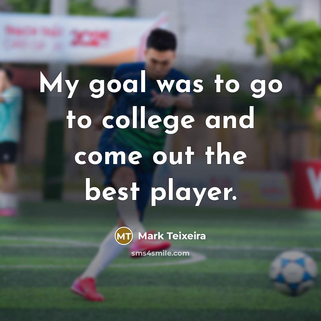 “My goal was to go to college and come out…” quote by Mark Teixeira