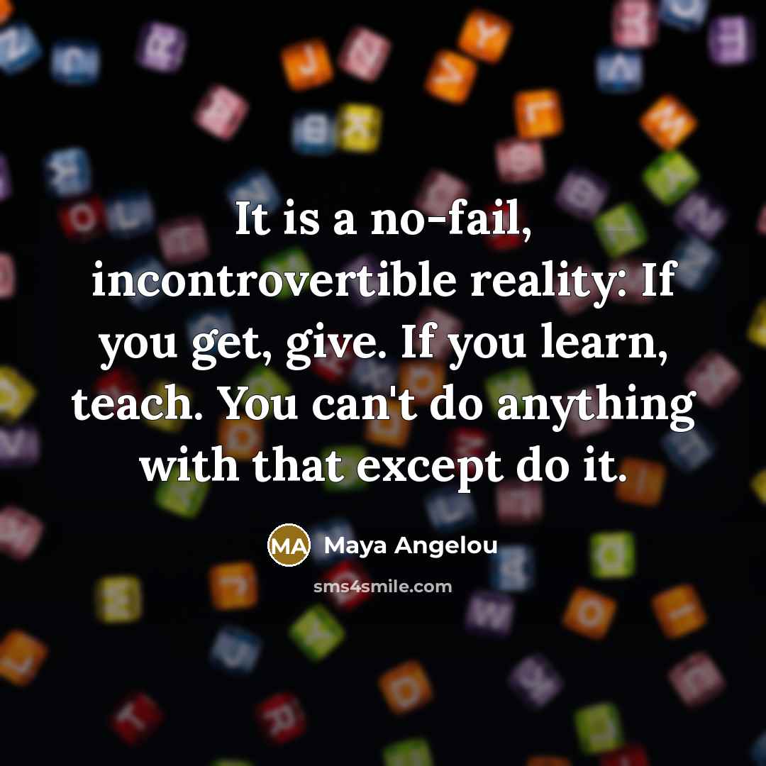 “It is a no-fail, incontrovertible reality: If you get, give.…” quote by Maya Angelou