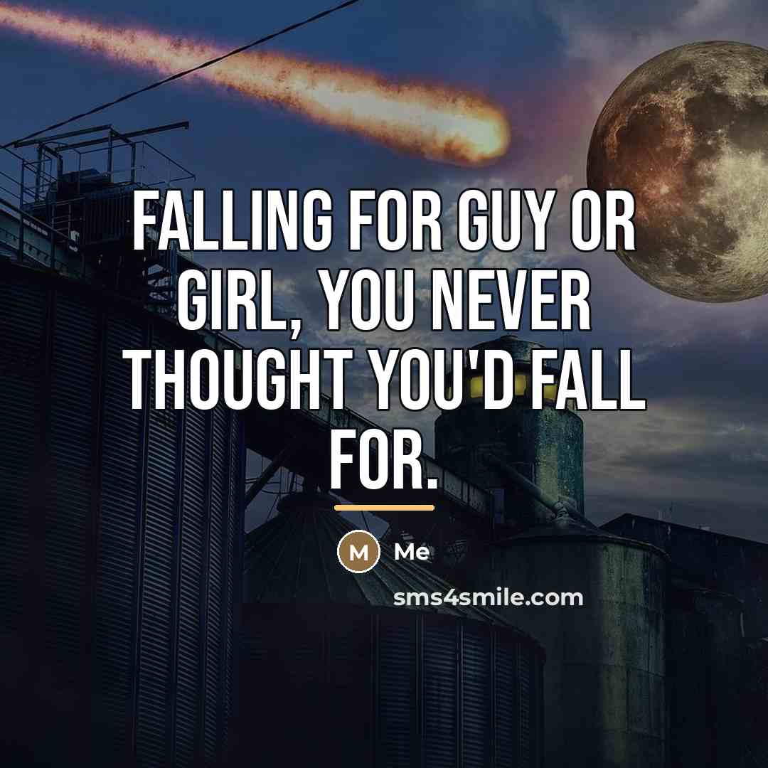 “Falling for guy or girl, you never thought you'd fall…” quote by Me