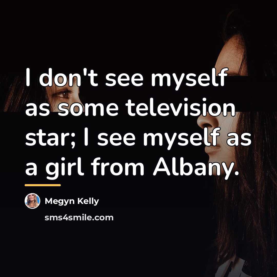 “I don't see myself as some television star; I see…” quote by Megyn Kelly