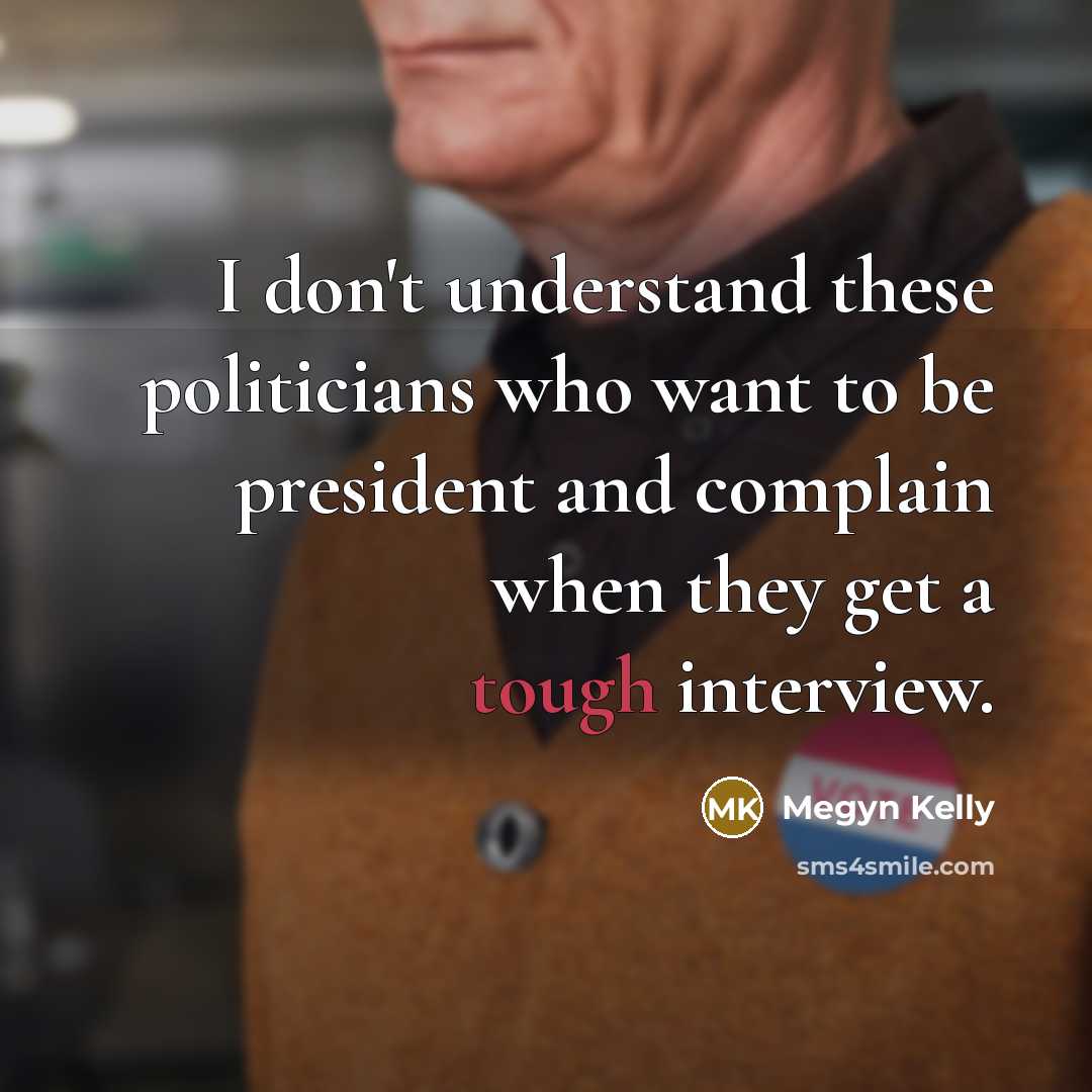 “I don't understand these politicians who want to be president…” quote by Megyn Kelly